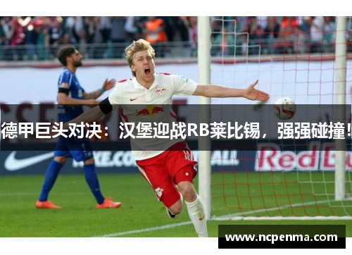 德甲巨头对决：汉堡迎战RB莱比锡，强强碰撞！