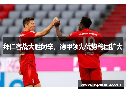 拜仁客战大胜闵辛，德甲领先优势稳固扩大
