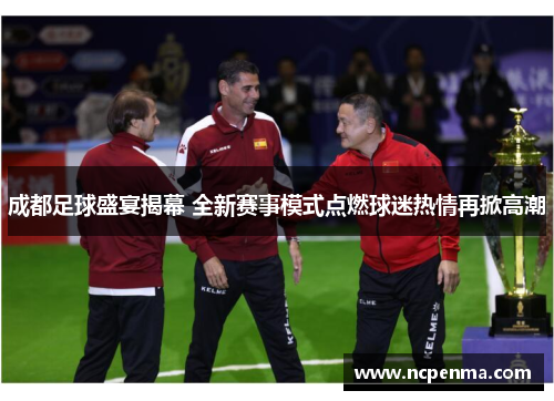 成都足球盛宴揭幕 全新赛事模式点燃球迷热情再掀高潮