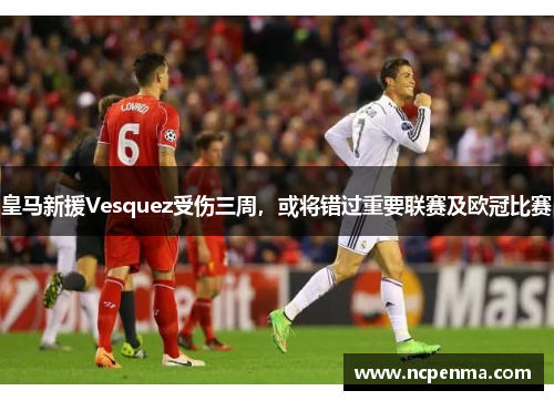 皇马新援Vesquez受伤三周，或将错过重要联赛及欧冠比赛