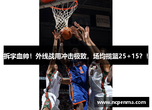 拆字血帅！外线战用冲击极致，场均揽篮25+15？！