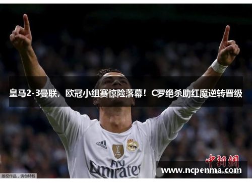 皇马2-3曼联，欧冠小组赛惊险落幕！C罗绝杀助红魔逆转晋级