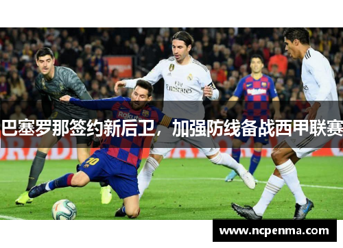 巴塞罗那签约新后卫，加强防线备战西甲联赛