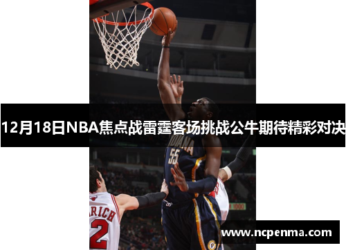 12月18日NBA焦点战雷霆客场挑战公牛期待精彩对决