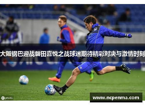 大阪钢巴迎战磐田喜悦之战球迷期待精彩对决与激情时刻