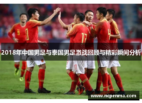 2018年中国男足与泰国男足激战回顾与精彩瞬间分析