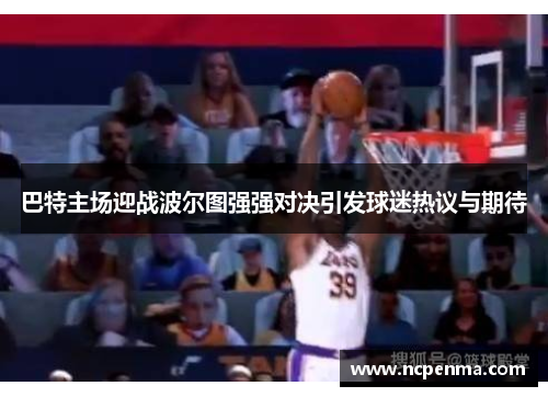 巴特主场迎战波尔图强强对决引发球迷热议与期待