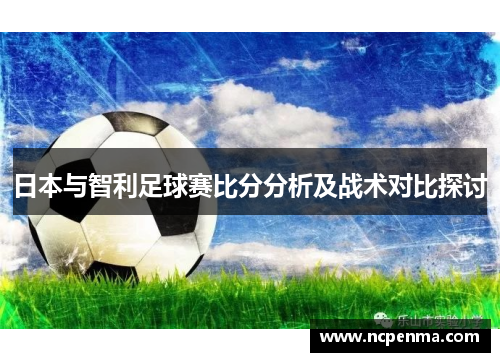 日本与智利足球赛比分分析及战术对比探讨