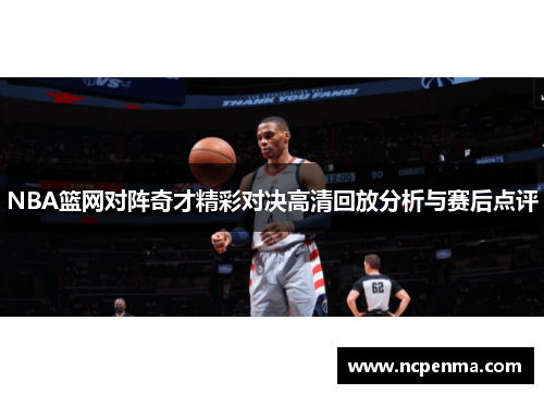 NBA篮网对阵奇才精彩对决高清回放分析与赛后点评
