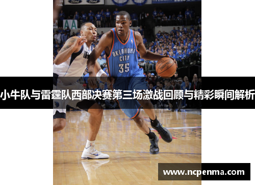 小牛队与雷霆队西部决赛第三场激战回顾与精彩瞬间解析