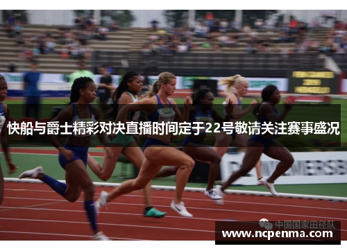 快船与爵士精彩对决直播时间定于22号敬请关注赛事盛况