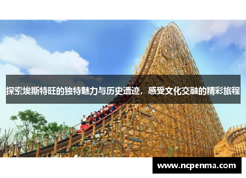 探索埃斯特旺的独特魅力与历史遗迹，感受文化交融的精彩旅程