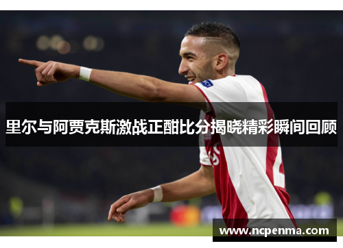 里尔与阿贾克斯激战正酣比分揭晓精彩瞬间回顾