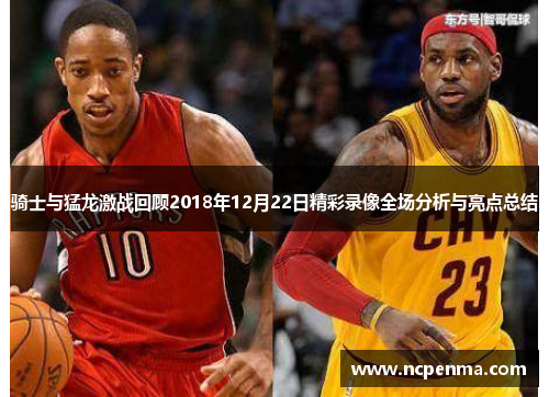 骑士与猛龙激战回顾2018年12月22日精彩录像全场分析与亮点总结