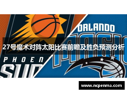 27号魔术对阵太阳比赛前瞻及胜负预测分析