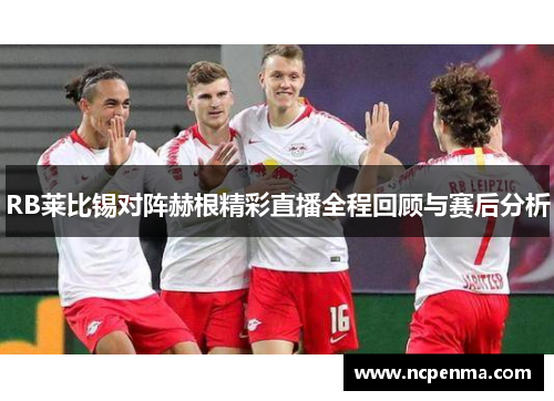 RB莱比锡对阵赫根精彩直播全程回顾与赛后分析