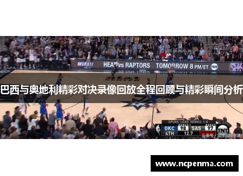 巴西与奥地利精彩对决录像回放全程回顾与精彩瞬间分析